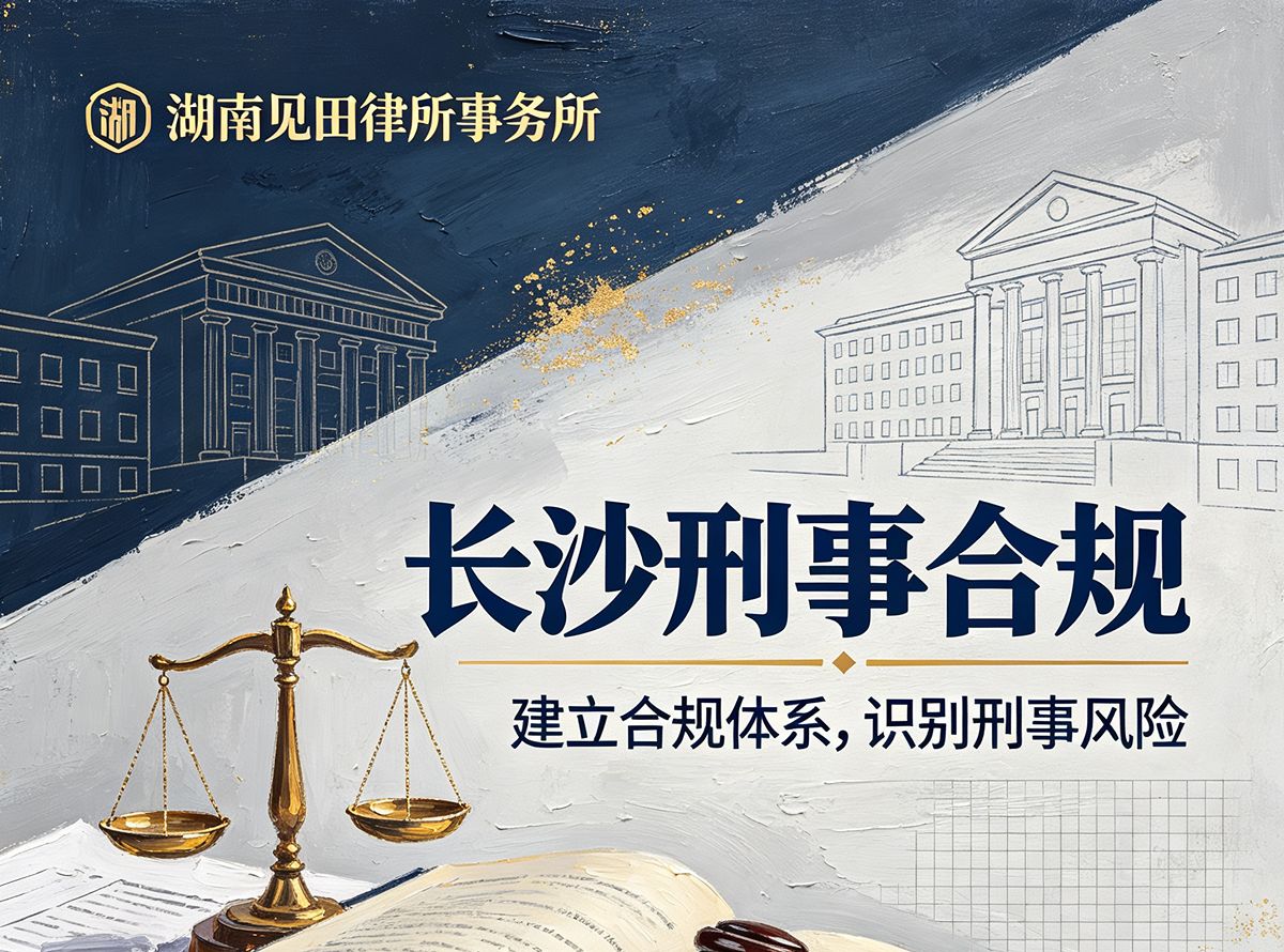 长沙刑事合规 - 湖南见田律师事务所